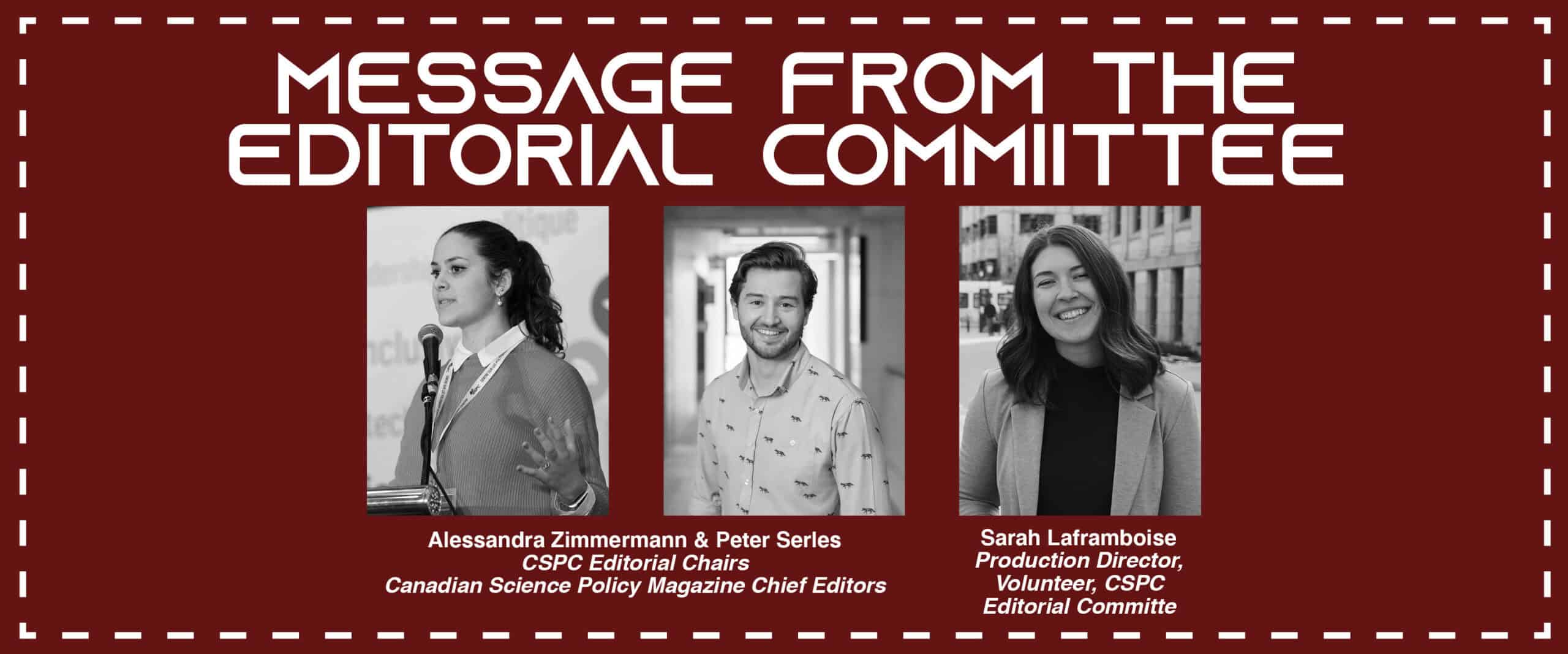 Image of three people (woman, man, woman) on a red background with the text: Message from the Editorial Committee, Alessandra Zimmermann and Peter Serles, CSPC Editorial Co-Chairs and Canadian Science Policy Magazine Chief Editors Sarah Laframboise Production Director, Volunteer, CSPC Editorial Committee