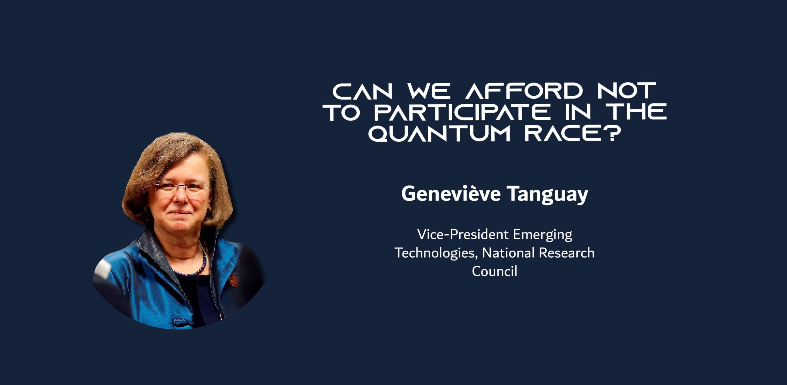 A photo of a woman on a blue background with the text: Can we afford not to participate in the quantum race? Geneviève Tanguay Vice-President Emerging Technologies, National Research Council