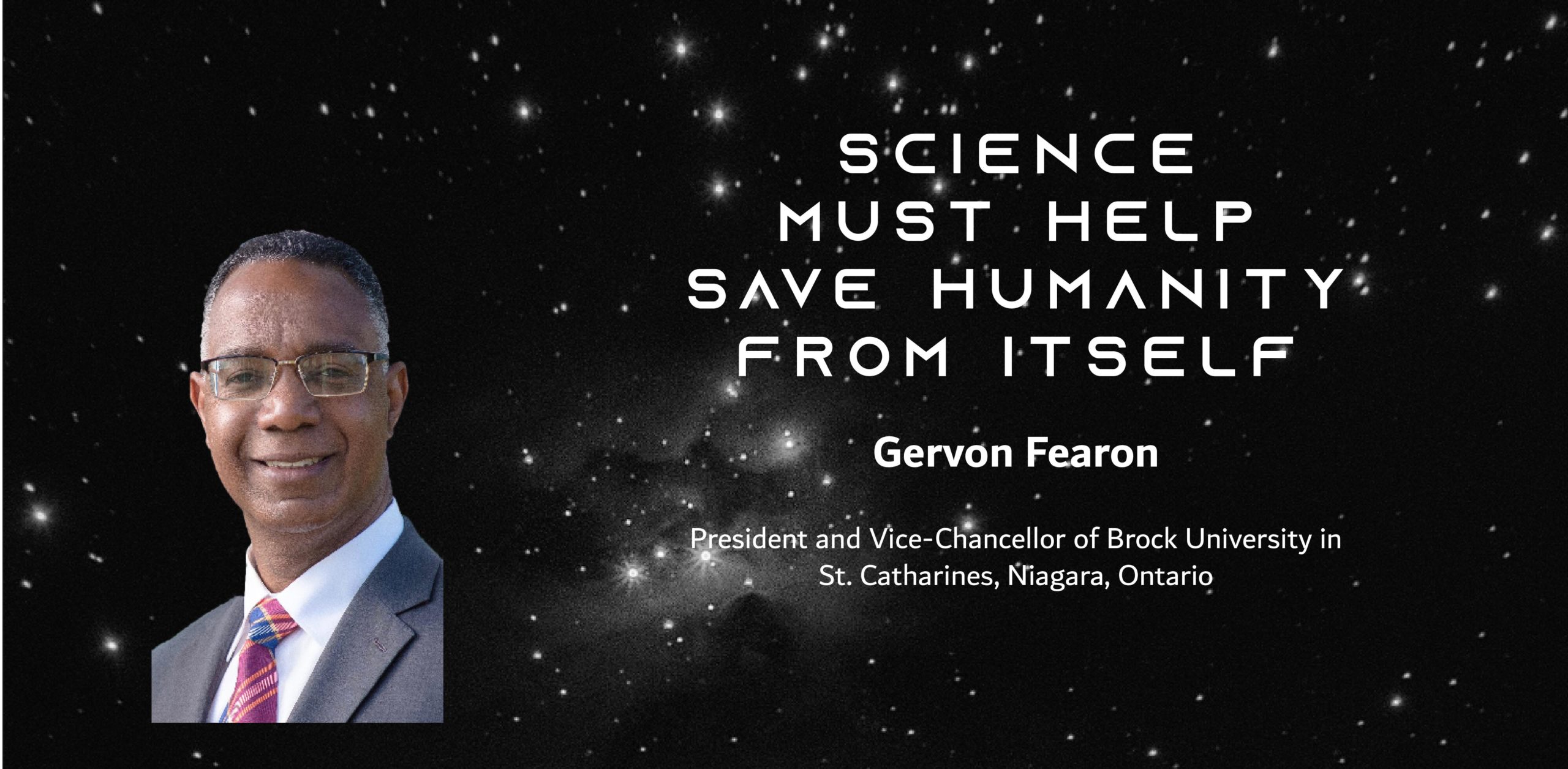 Une photo d'un homme noir en costume sur un ciel étoilé avec le texte : La science doit aider à sauver l'humanité d'elle-même Par Gervan Fearon Président et vice-chancelier de l'Université Brock à St. Catharines, Niagara, Ontario